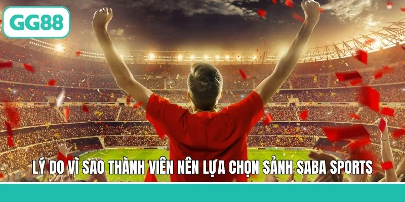 Lý do vì sao thành viên nên lựa chọn sảnh Saba Sports